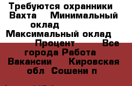 Требуются охранники . Вахта. › Минимальный оклад ­ 47 900 › Максимальный оклад ­ 79 200 › Процент ­ 20 - Все города Работа » Вакансии   . Кировская обл.,Сошени п.